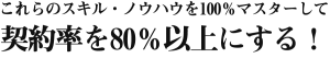 これらのスキル・ノウハウを100％マスターして契約率を80％以上にする！