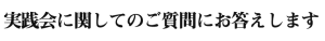 実践会に関してのご質問にお答えします。
