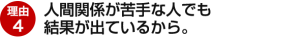 理由4：人間関係が苦手な人でも結果が出ているから。