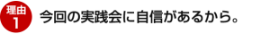 理由1：今回の実践会に自信があるから